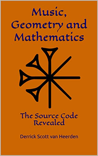 Music, Geometry & Mathematics: The Source Code Revealed by Derrick Scott van Heerden