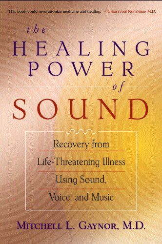 The Healing Power of Sound: Recovery From Life Threatening Illness Using Sound, Voice & Music by Mitchell L. Gaynor