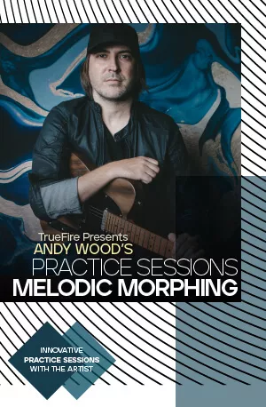 Truefire Andy Wood's Practice Sessions: Melodic Morphing TUTORIAL