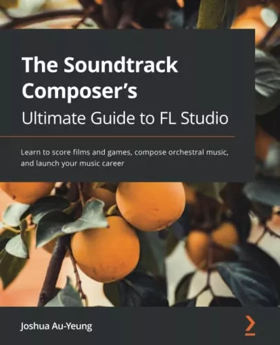 The Soundtrack Composer's Ultimate Guide to FL Studio: Learn to score films and games, compose orchestral music