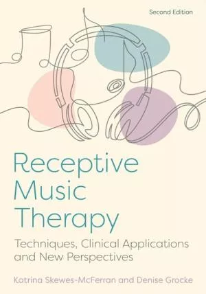 Receptive Music Therapy, 2nd Edition: Techniques, Clinical Applications & New Perspectives