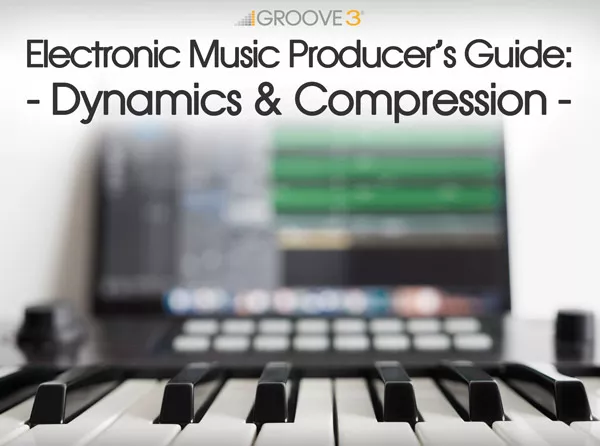 Groove3 - Electronic Electronic Music Producer’s Guide: Dynamics & Compression TUTORIAL