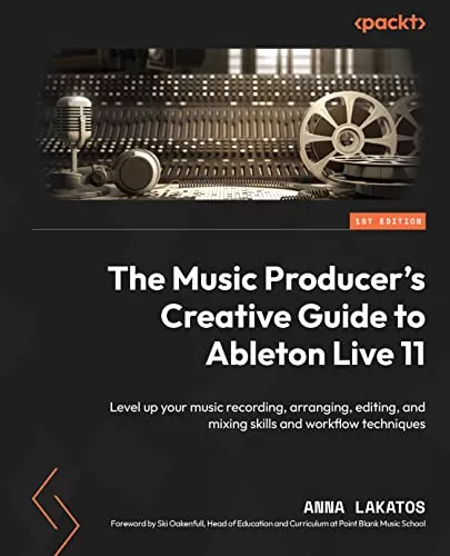 The Music Producer's Creative Guide to Ableton Live 11: Level up your music recording, arranging, editing & mixing skills & workflow techniques PDF